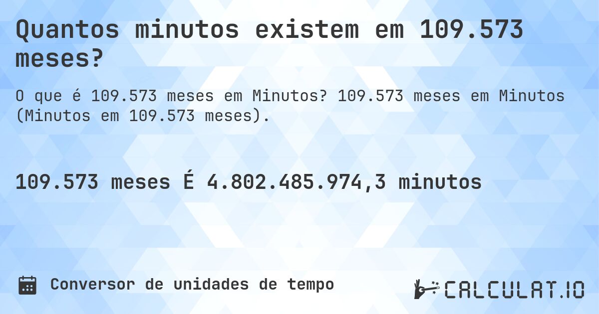 Quantos minutos existem em 109.573 meses?. 109.573 meses em Minutos (Minutos em 109.573 meses).