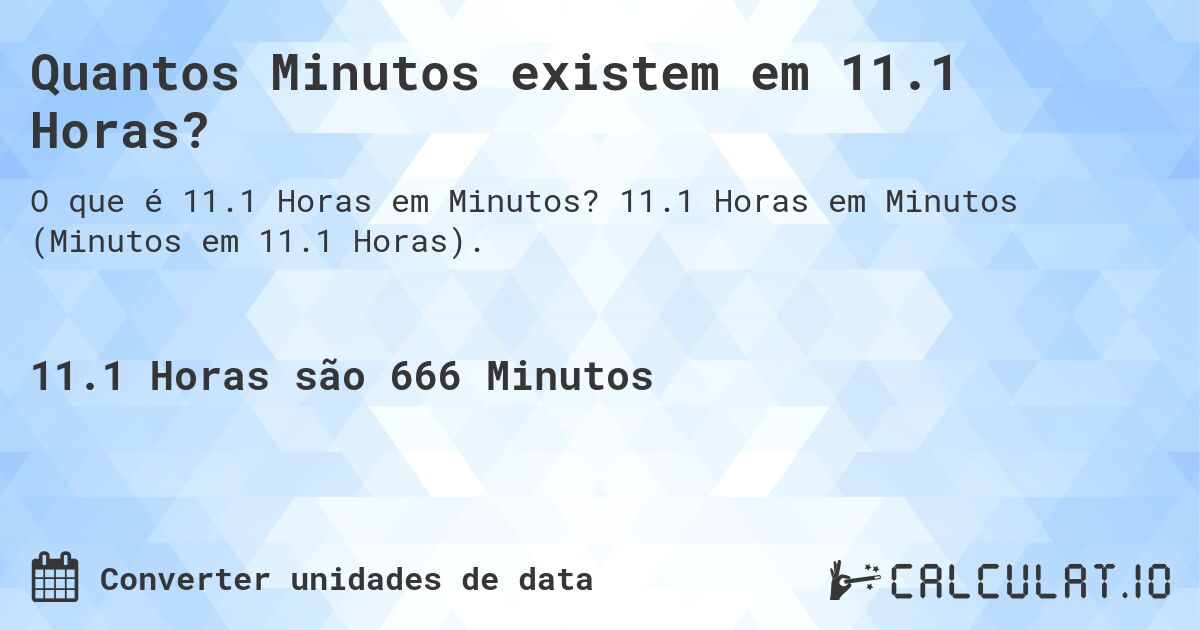 Quantos Minutos existem em 11.1 Horas?. 11.1 Horas em Minutos (Minutos em 11.1 Horas).