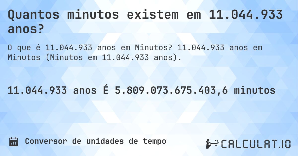 Quantos minutos existem em 11.044.933 anos?. 11.044.933 anos em Minutos (Minutos em 11.044.933 anos).