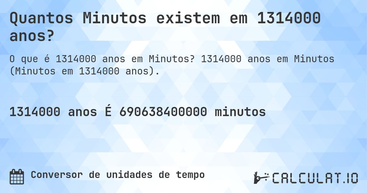 Quantos Minutos existem em 1314000 anos?. 1314000 anos em Minutos (Minutos em 1314000 anos).
