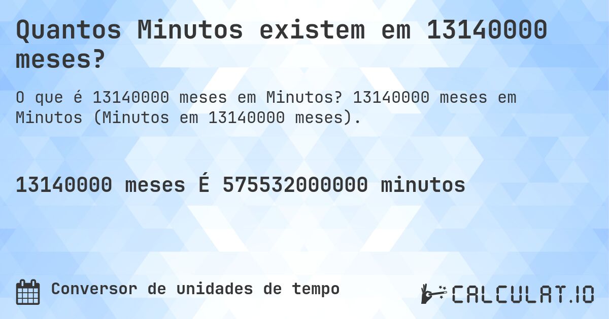 Quantos Minutos existem em 13140000 meses?. 13140000 meses em Minutos (Minutos em 13140000 meses).