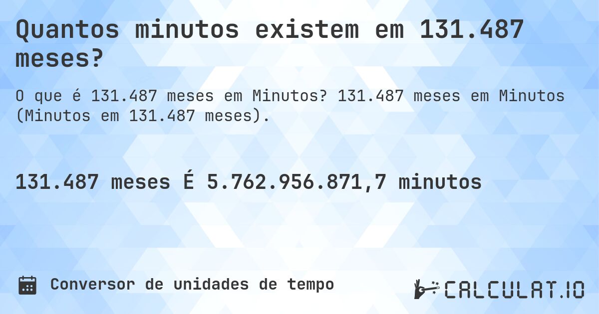 Quantos minutos existem em 131.487 meses?. 131.487 meses em Minutos (Minutos em 131.487 meses).