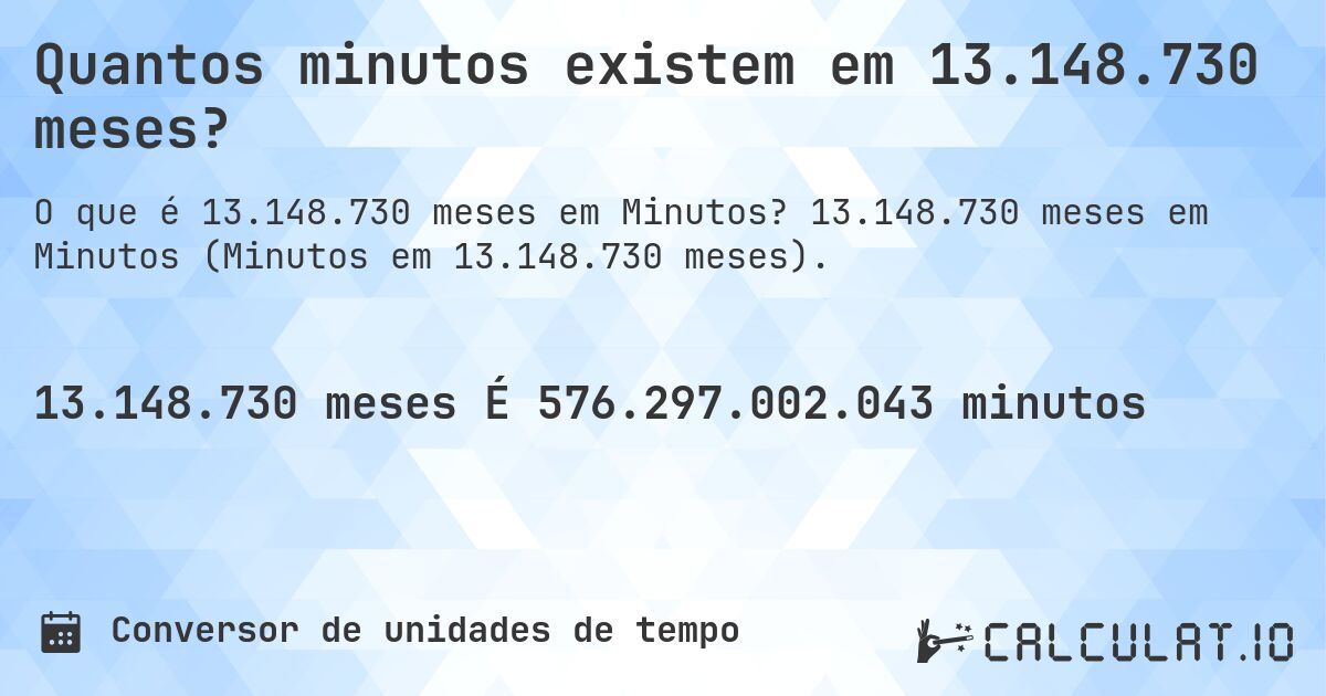 Quantos minutos existem em 13.148.730 meses?. 13.148.730 meses em Minutos (Minutos em 13.148.730 meses).