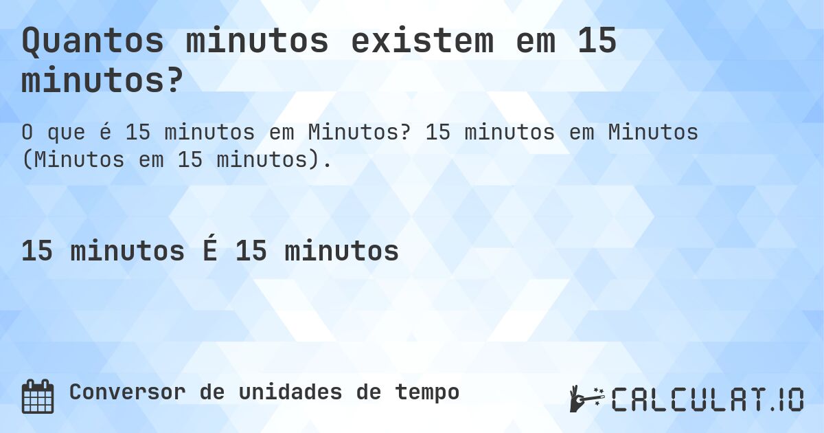 Quantos minutos existem em 15 minutos?. 15 minutos em Minutos (Minutos em 15 minutos).