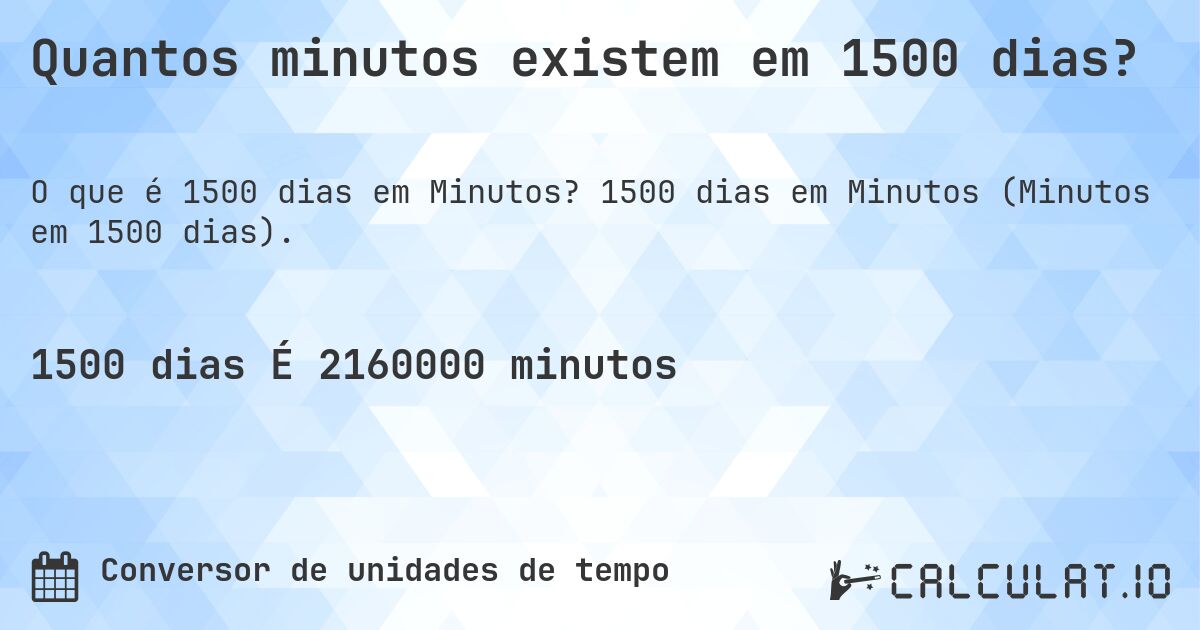 Quantos minutos existem em 1500 dias?. 1500 dias em Minutos (Minutos em 1500 dias).