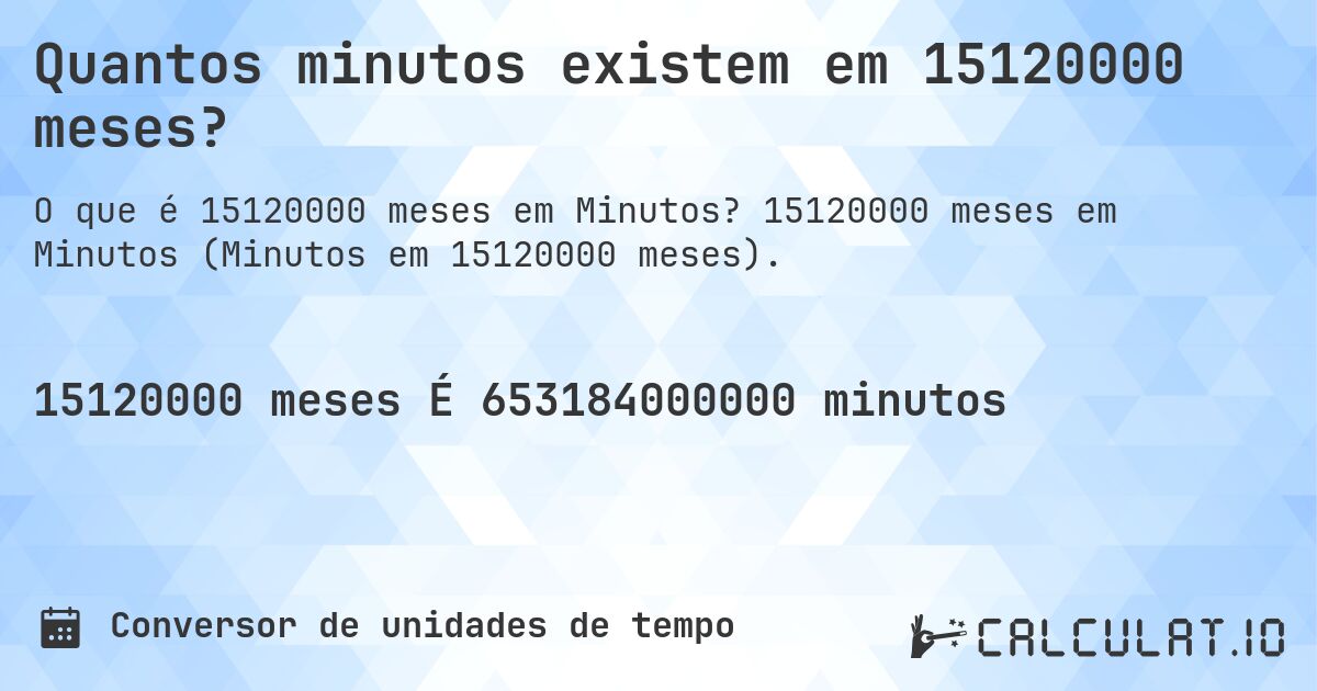 Quantos minutos existem em 15120000 meses?. 15120000 meses em Minutos (Minutos em 15120000 meses).