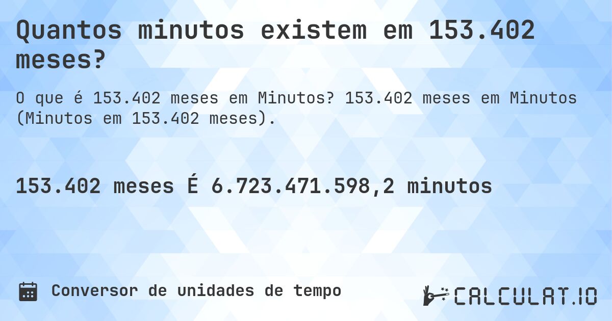 Quantos minutos existem em 153.402 meses?. 153.402 meses em Minutos (Minutos em 153.402 meses).