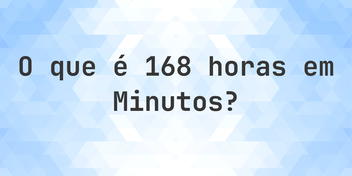 Quantos minutos existem em 168 horas? - Calculatio