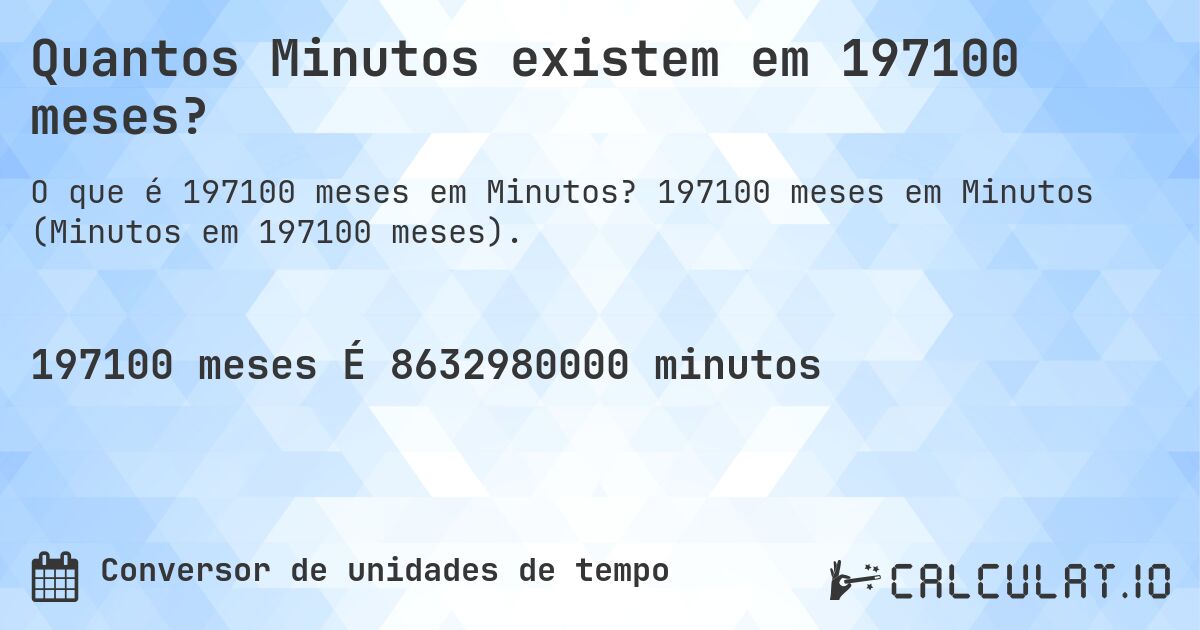 Quantos Minutos existem em 197100 meses?. 197100 meses em Minutos (Minutos em 197100 meses).