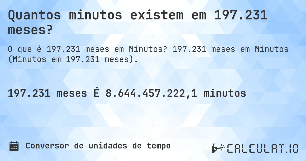 Quantos minutos existem em 197.231 meses?. 197.231 meses em Minutos (Minutos em 197.231 meses).