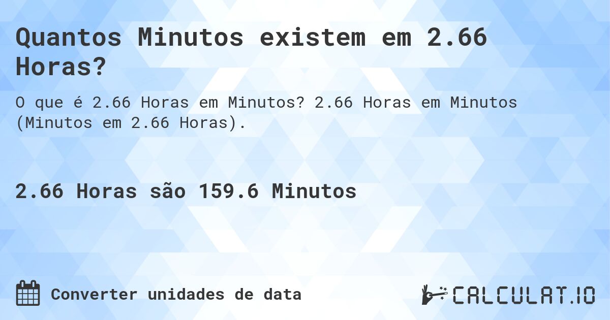 Quantos Minutos existem em 2.66 Horas?. 2.66 Horas em Minutos (Minutos em 2.66 Horas).