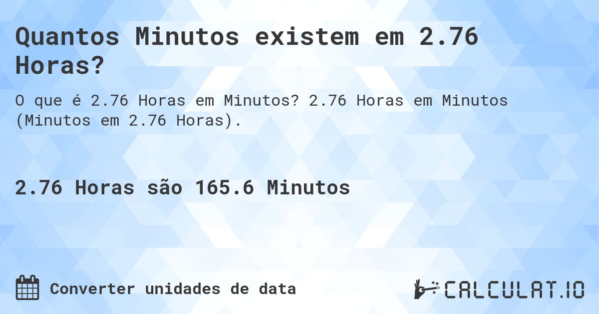 Quantos Minutos existem em 2.76 Horas?. 2.76 Horas em Minutos (Minutos em 2.76 Horas).