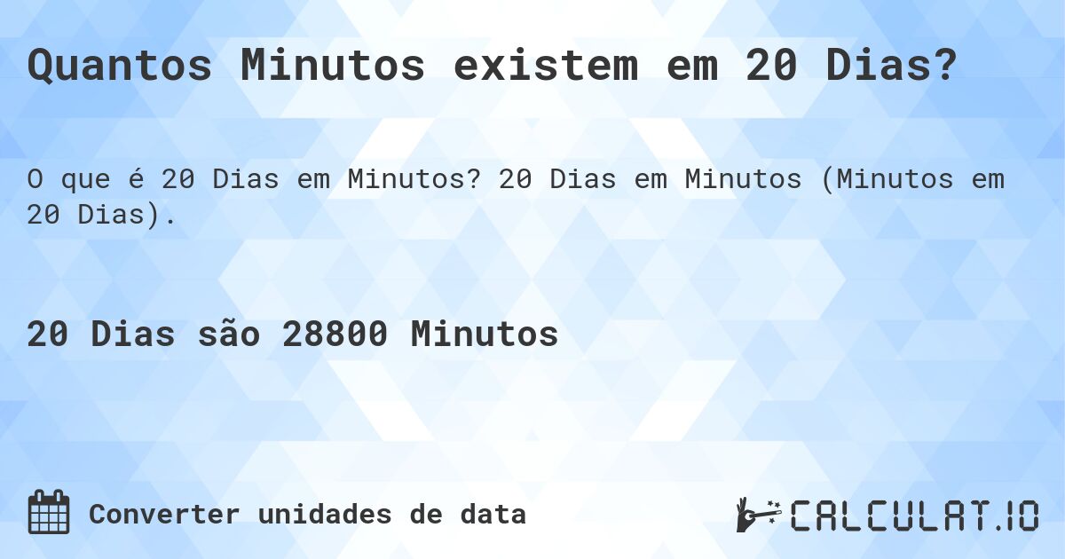 Quantos Minutos existem em 20 Dias?. 20 Dias em Minutos (Minutos em 20 Dias).