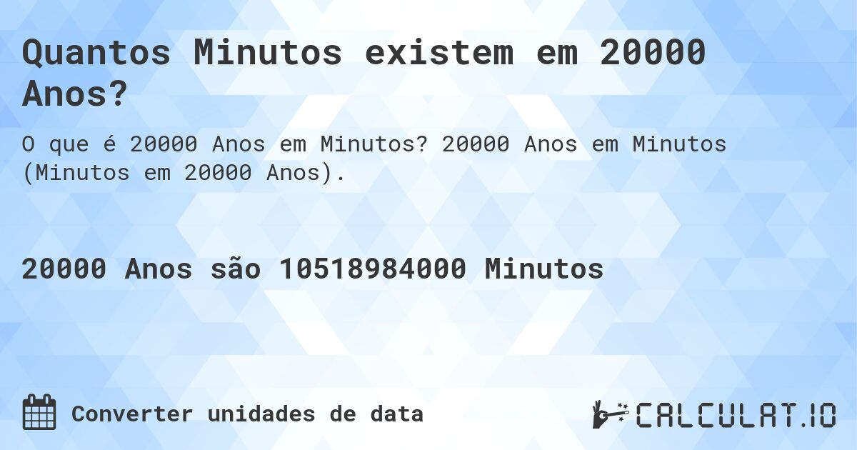 Quantos Minutos existem em 20000 Anos?. 20000 Anos em Minutos (Minutos em 20000 Anos).