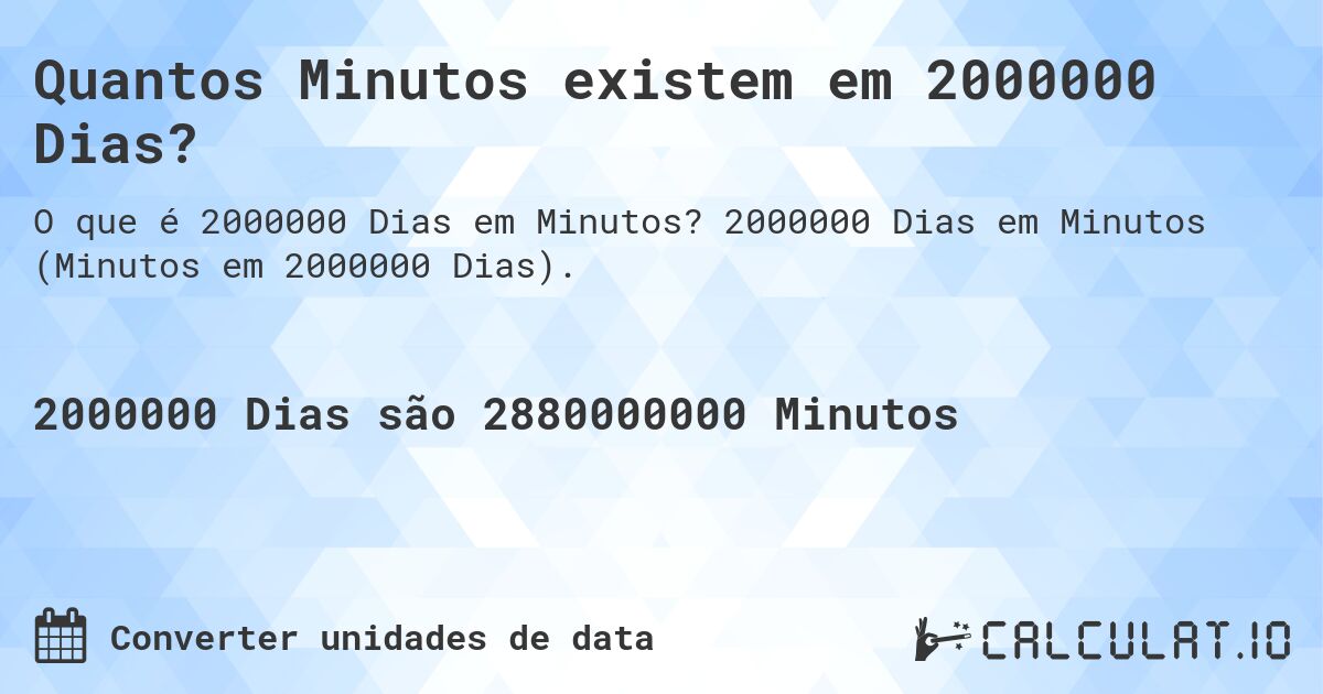 Quantos Minutos existem em 2000000 Dias?. 2000000 Dias em Minutos (Minutos em 2000000 Dias).