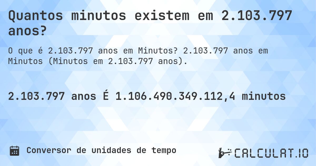 Quantos minutos existem em 2.103.797 anos?. 2.103.797 anos em Minutos (Minutos em 2.103.797 anos).