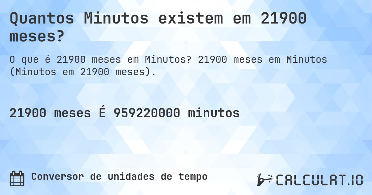 Quantos Minutos existem em 21900 meses?. 21900 meses em Minutos (Minutos em 21900 meses).