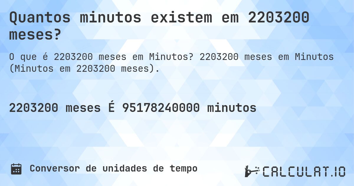 Quantos minutos existem em 2203200 meses?. 2203200 meses em Minutos (Minutos em 2203200 meses).