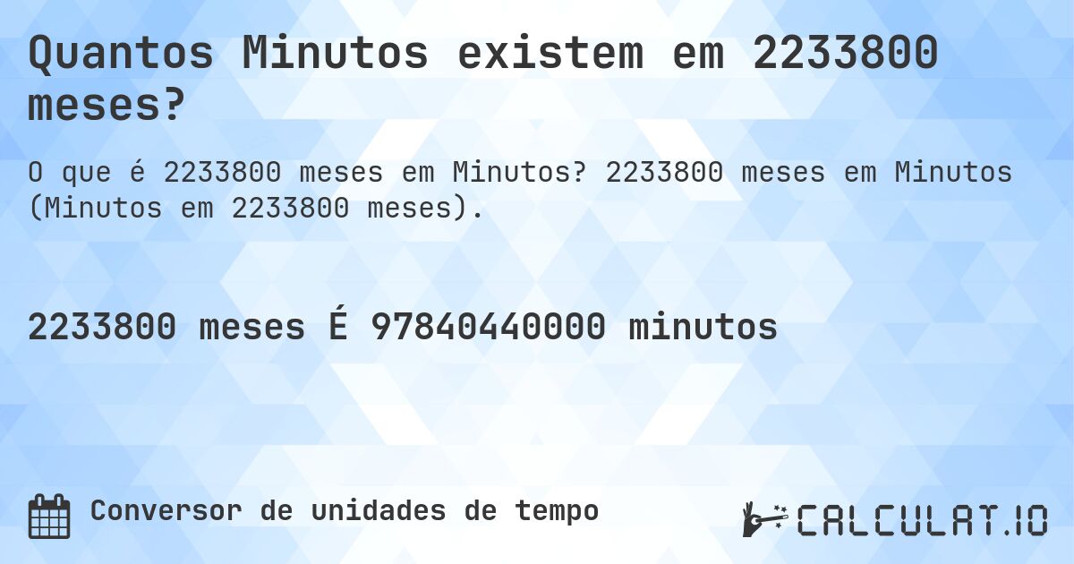 Quantos Minutos existem em 2233800 meses?. 2233800 meses em Minutos (Minutos em 2233800 meses).