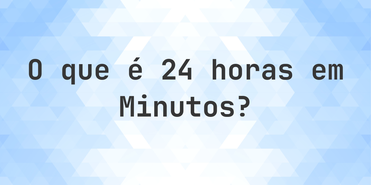 Quantos Minutos existem em 24 horas? - Calculatio