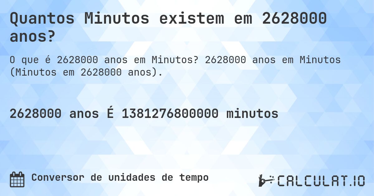 Quantos Minutos existem em 2628000 anos?. 2628000 anos em Minutos (Minutos em 2628000 anos).