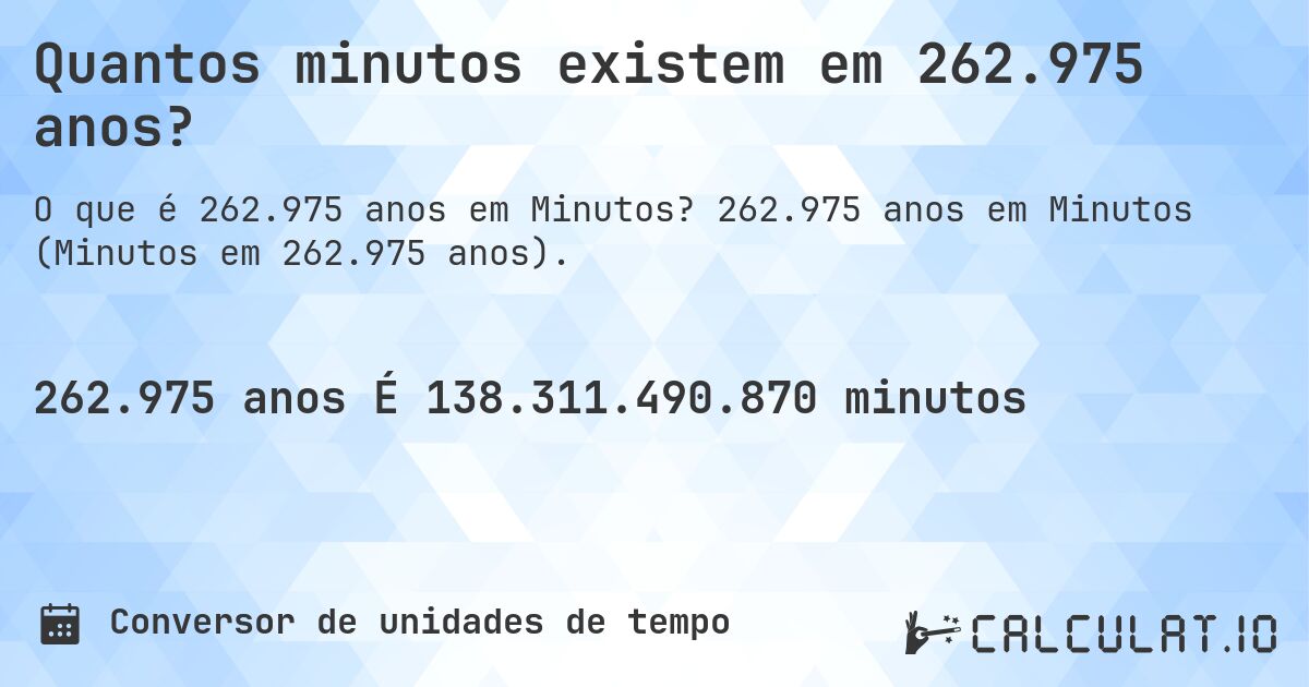 Quantos minutos existem em 262.975 anos?. 262.975 anos em Minutos (Minutos em 262.975 anos).