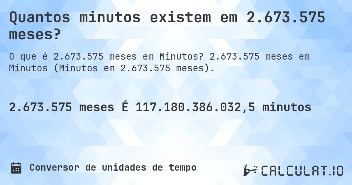 Quantos minutos existem em 2.673.575 meses?. 2.673.575 meses em Minutos (Minutos em 2.673.575 meses).