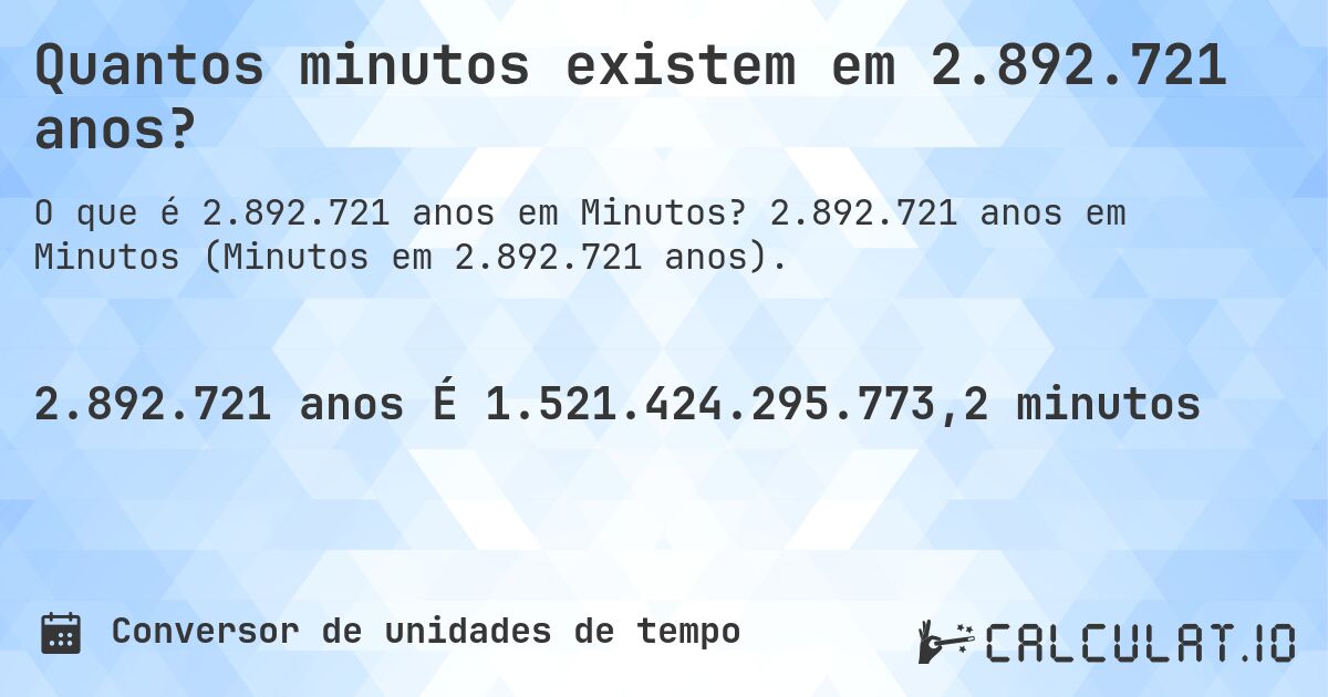 Quantos minutos existem em 2.892.721 anos?. 2.892.721 anos em Minutos (Minutos em 2.892.721 anos).