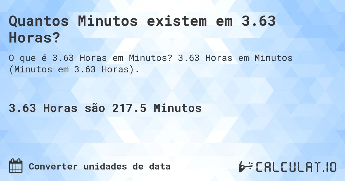 Quantos Minutos existem em 3.63 Horas?. 3.63 Horas em Minutos (Minutos em 3.63 Horas).