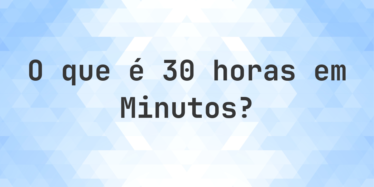 Quantos Minutos existem em 30 Horas? - Calculatio