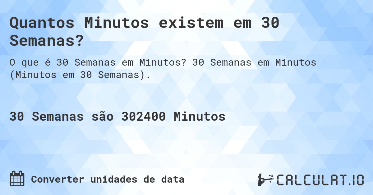 Quantos Minutos existem em 30 Semanas?. 30 Semanas em Minutos (Minutos em 30 Semanas).