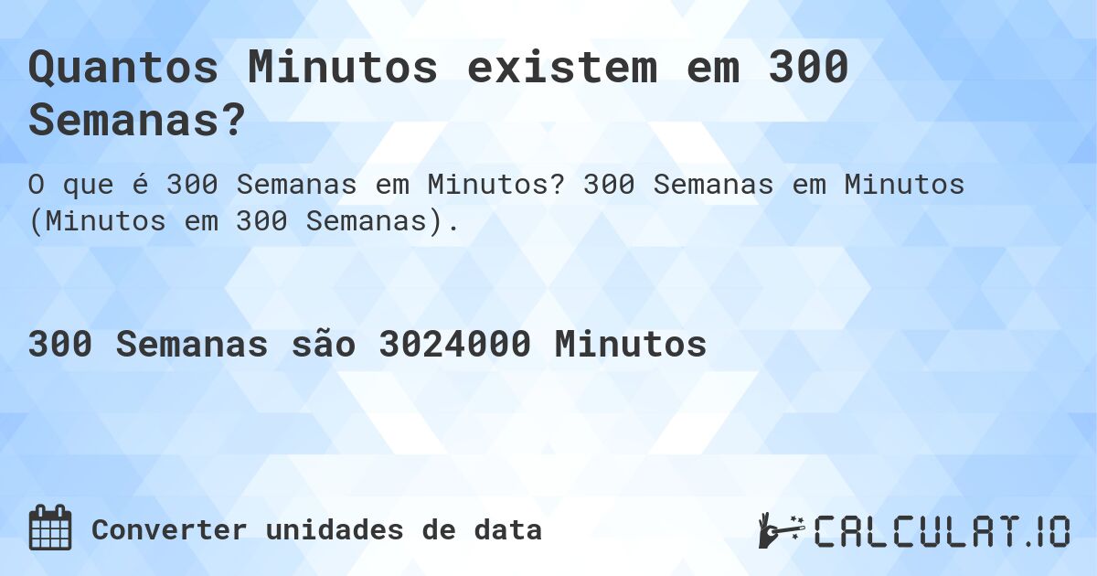 Quantos Minutos existem em 300 Semanas?. 300 Semanas em Minutos (Minutos em 300 Semanas).