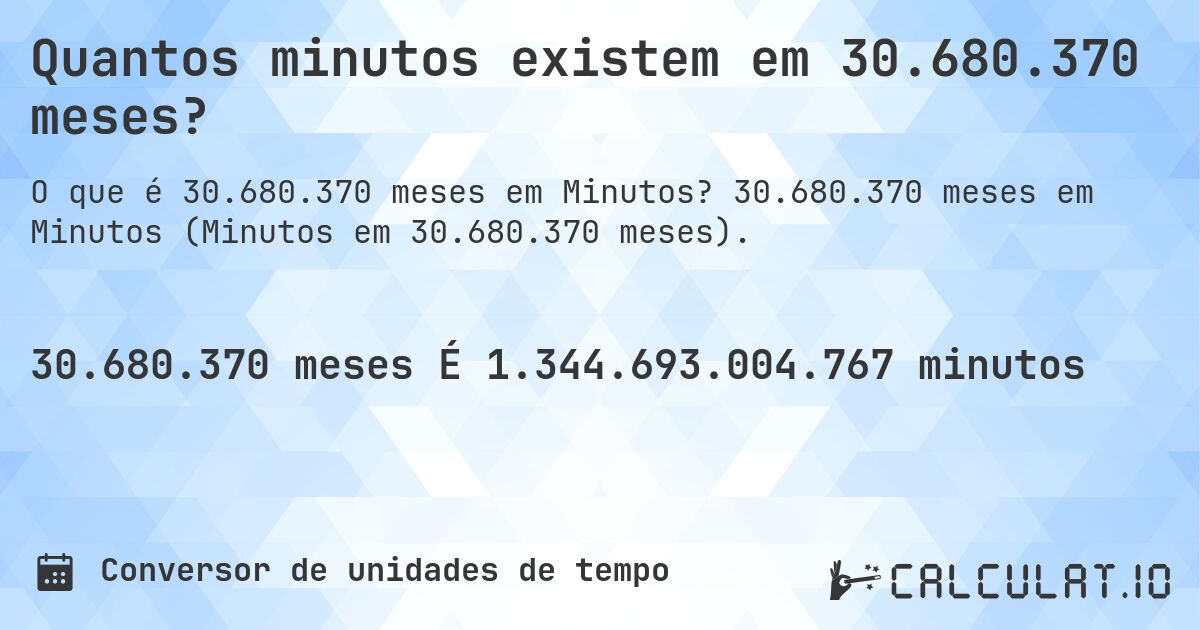 Quantos minutos existem em 30.680.370 meses?. 30.680.370 meses em Minutos (Minutos em 30.680.370 meses).