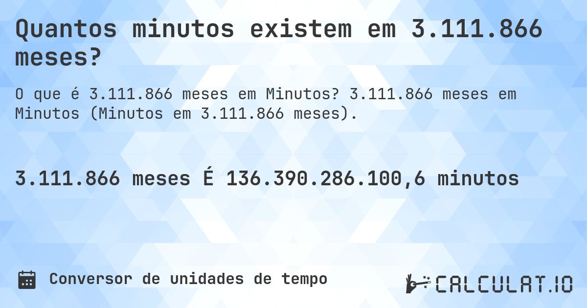 Quantos minutos existem em 3.111.866 meses?. 3.111.866 meses em Minutos (Minutos em 3.111.866 meses).