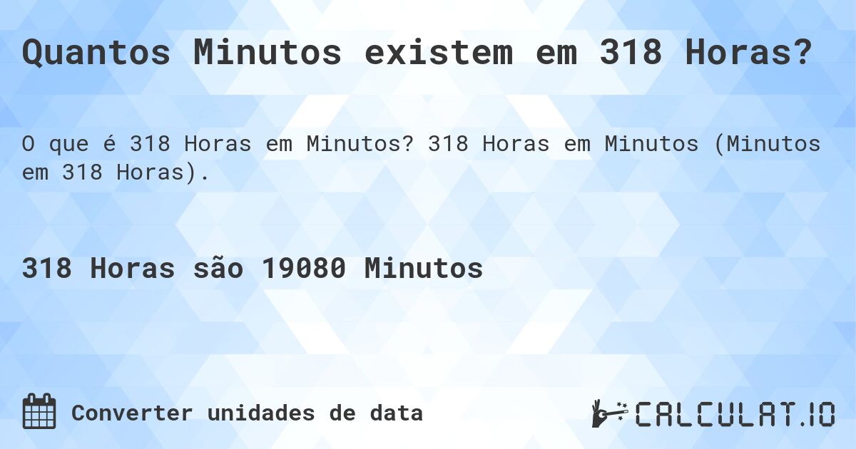 Quantos Minutos existem em 318 Horas?. 318 Horas em Minutos (Minutos em 318 Horas).