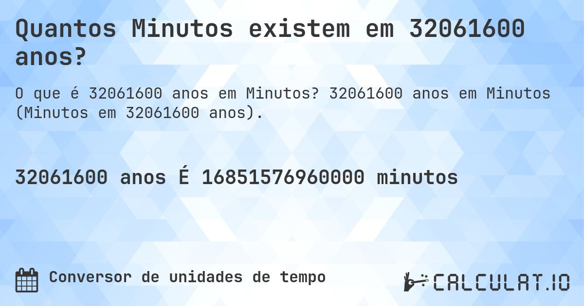 Quantos Minutos existem em 32061600 anos?. 32061600 anos em Minutos (Minutos em 32061600 anos).