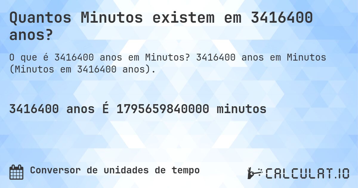 Quantos Minutos existem em 3416400 anos?. 3416400 anos em Minutos (Minutos em 3416400 anos).