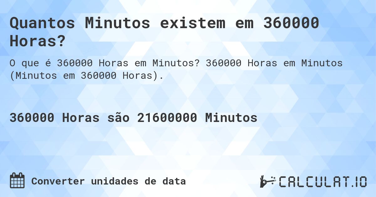 Quantos Minutos existem em 360000 Horas?. 360000 Horas em Minutos (Minutos em 360000 Horas).