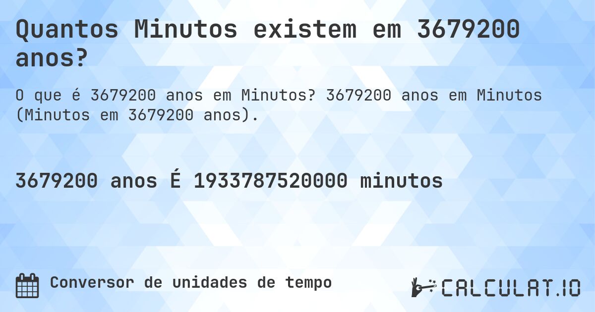 Quantos Minutos existem em 3679200 anos?. 3679200 anos em Minutos (Minutos em 3679200 anos).