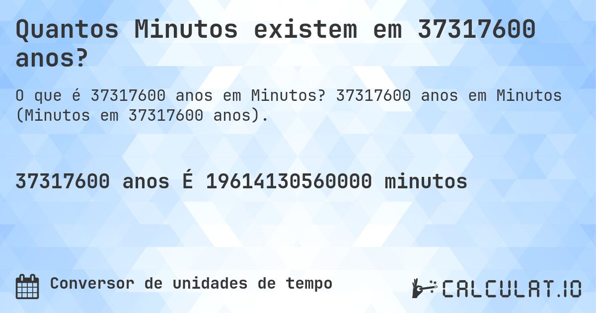 Quantos Minutos existem em 37317600 anos?. 37317600 anos em Minutos (Minutos em 37317600 anos).