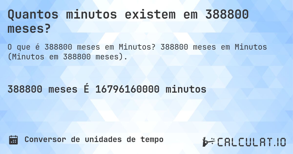 Quantos minutos existem em 388800 meses?. 388800 meses em Minutos (Minutos em 388800 meses).