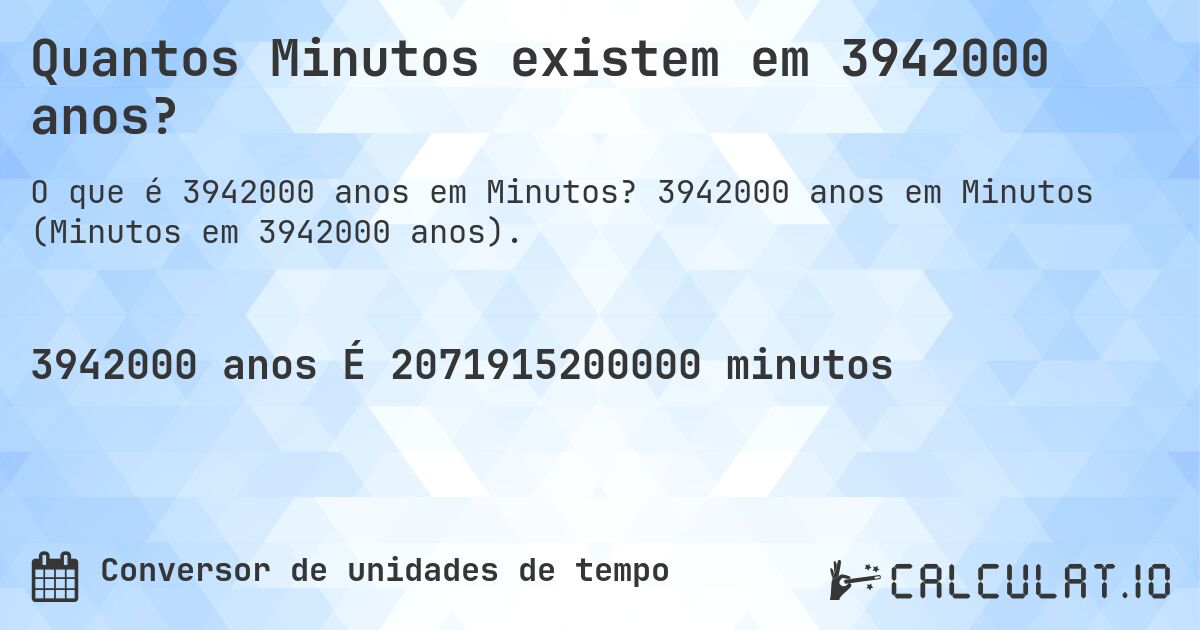 Quantos Minutos existem em 3942000 anos?. 3942000 anos em Minutos (Minutos em 3942000 anos).
