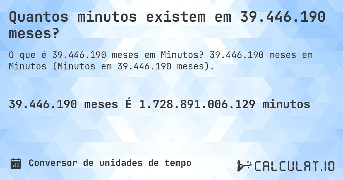 Quantos minutos existem em 39.446.190 meses?. 39.446.190 meses em Minutos (Minutos em 39.446.190 meses).