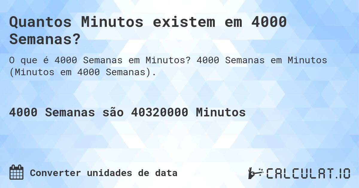 Quantos Minutos existem em 4000 Semanas?. 4000 Semanas em Minutos (Minutos em 4000 Semanas).