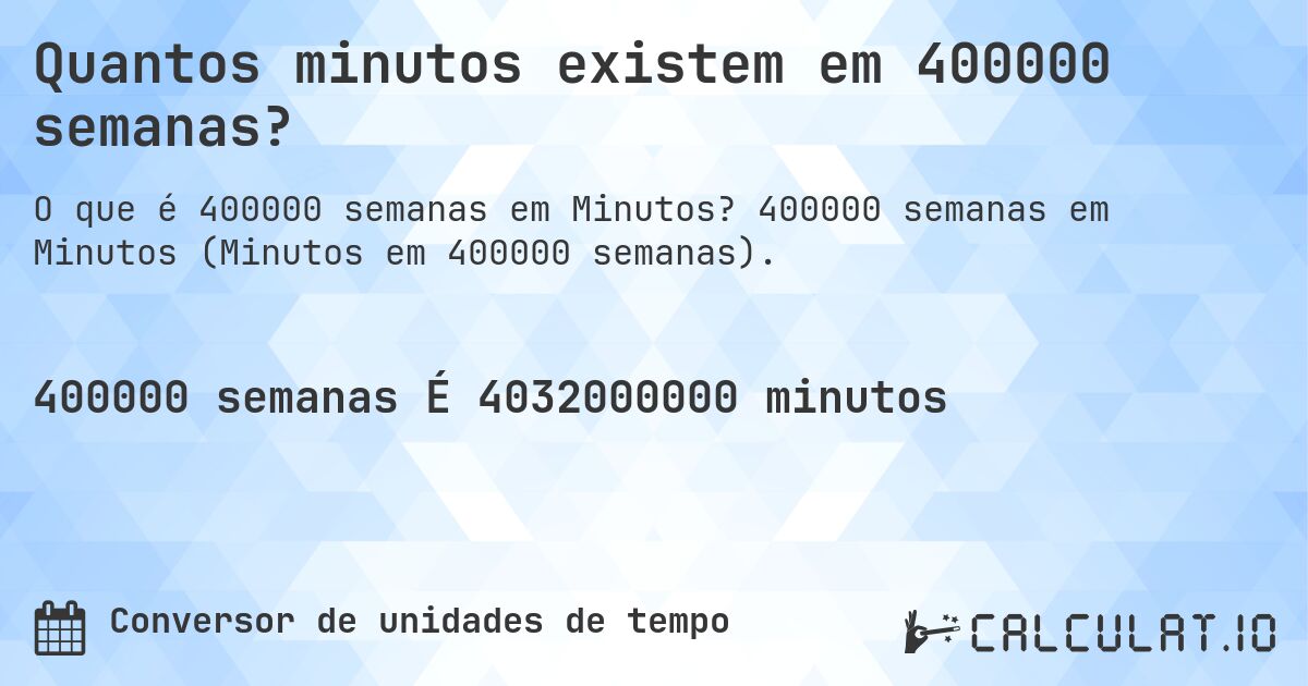 Quantos minutos existem em 400000 semanas?. 400000 semanas em Minutos (Minutos em 400000 semanas).