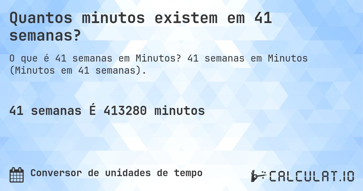 Quantos minutos existem em 41 semanas?. 41 semanas em Minutos (Minutos em 41 semanas).