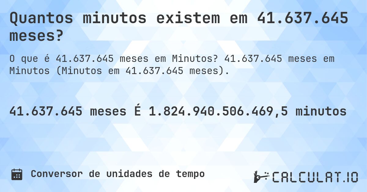 Quantos minutos existem em 41.637.645 meses?. 41.637.645 meses em Minutos (Minutos em 41.637.645 meses).