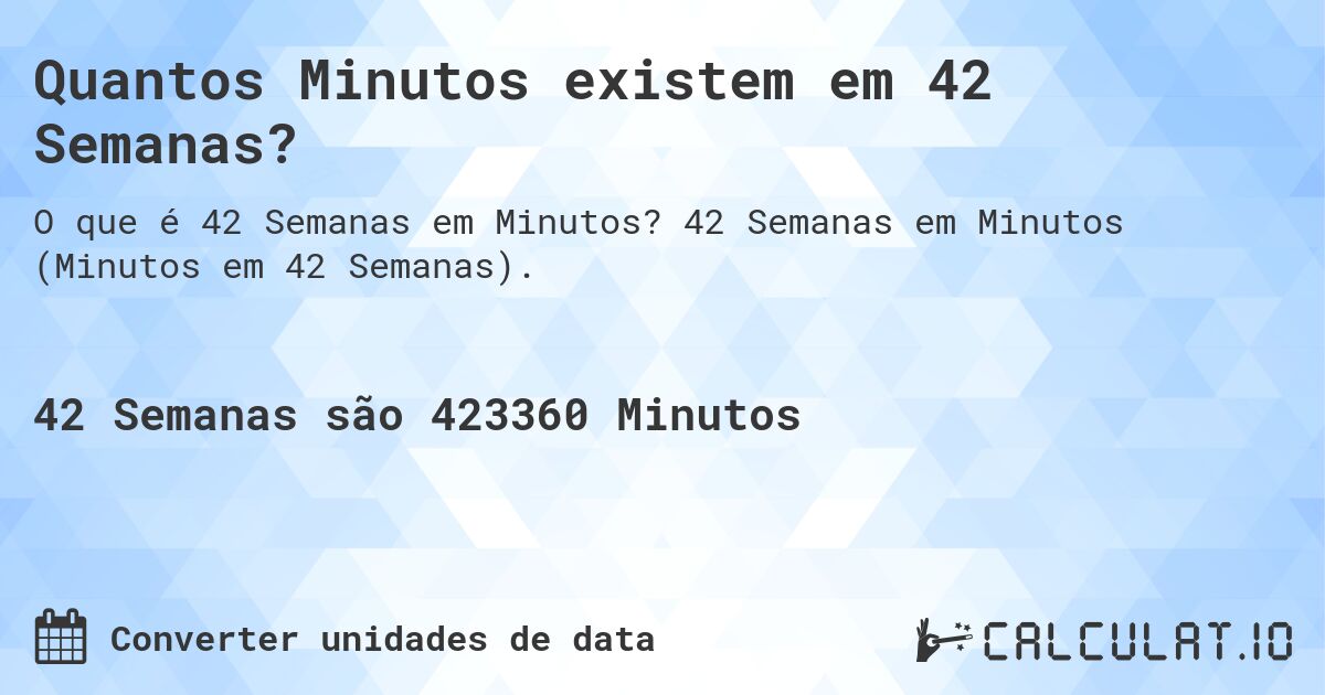 Quantos Minutos existem em 42 Semanas?. 42 Semanas em Minutos (Minutos em 42 Semanas).