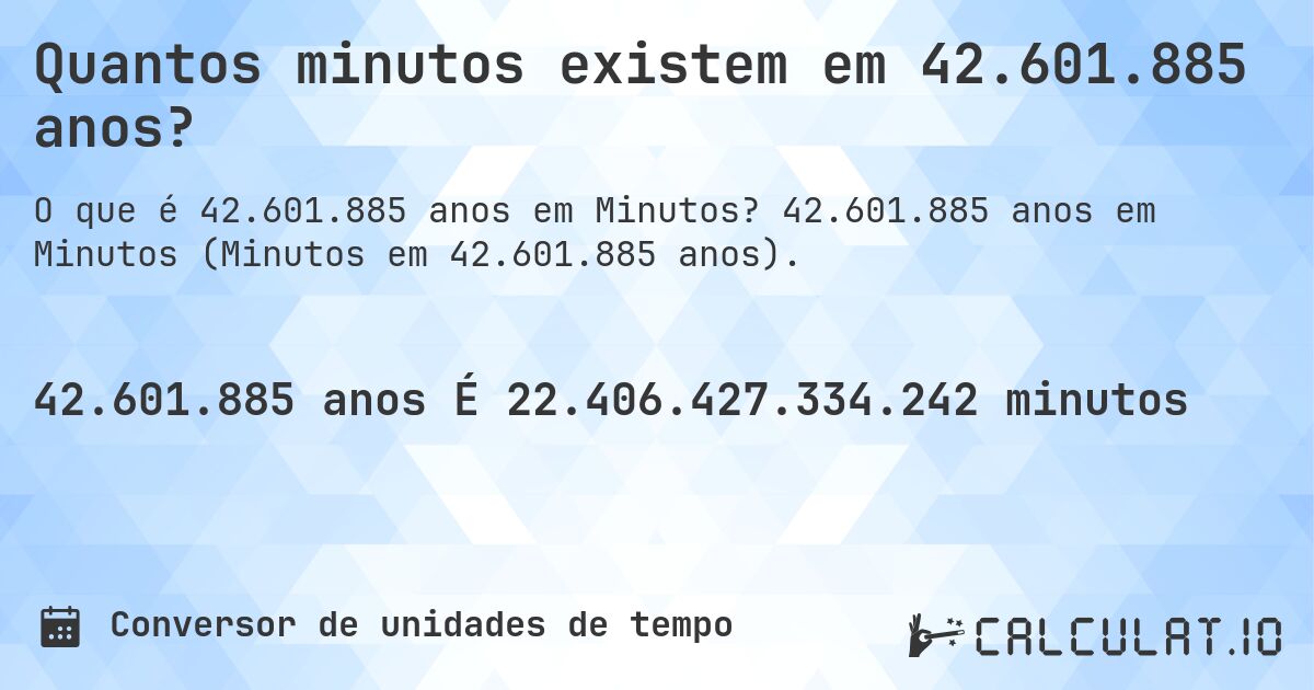 Quantos minutos existem em 42.601.885 anos?. 42.601.885 anos em Minutos (Minutos em 42.601.885 anos).