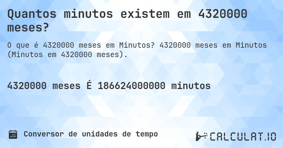 Quantos minutos existem em 4320000 meses?. 4320000 meses em Minutos (Minutos em 4320000 meses).
